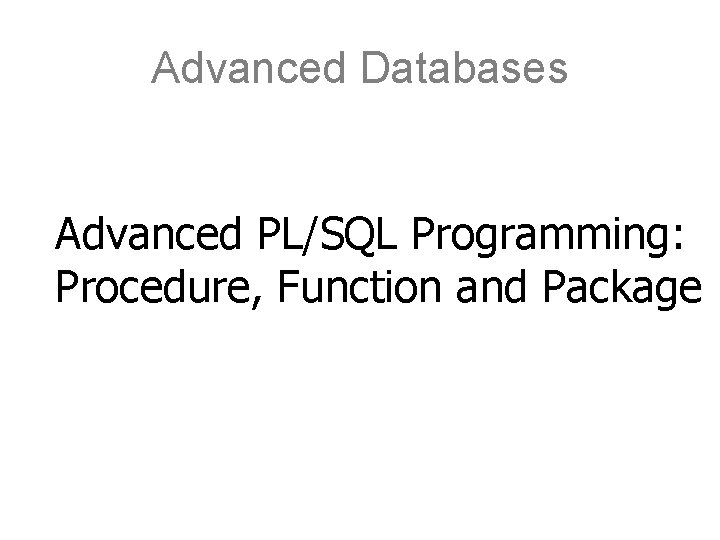 Advanced Databases Advanced PL/SQL Programming: Procedure, Function and Package 