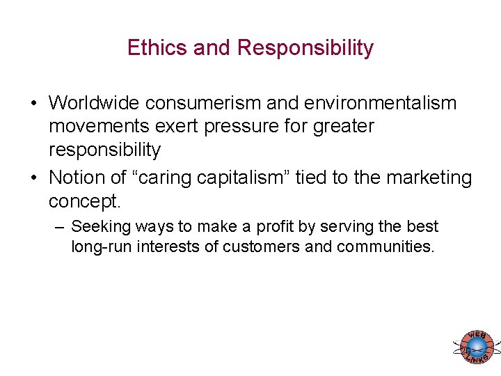 Ethics and Responsibility • Worldwide consumerism and environmentalism movements exert pressure for greater responsibility