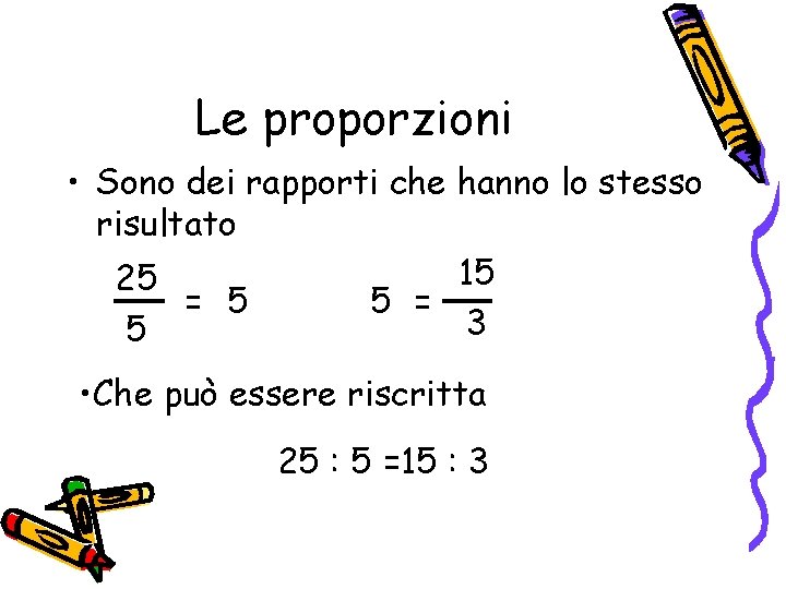 Le proporzioni • Sono dei rapporti che hanno lo stesso risultato 15 25 =