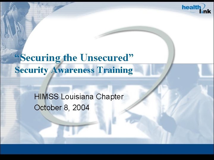 “Securing the Unsecured” Security Awareness Training HIMSS Louisiana Chapter October 8, 2004 