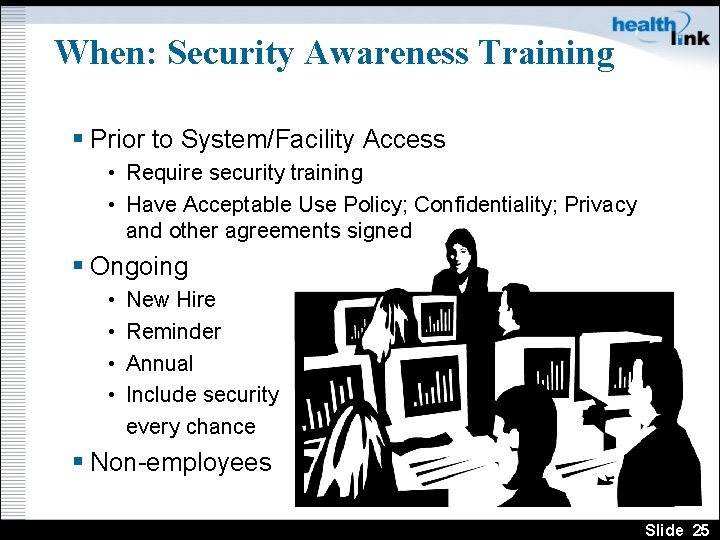 When: Security Awareness Training § Prior to System/Facility Access • Require security training •