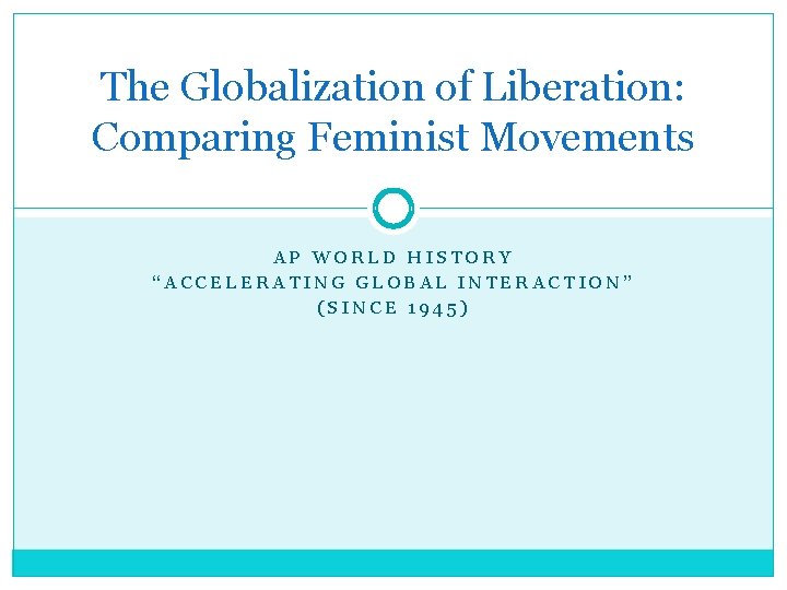 The Globalization of Liberation: Comparing Feminist Movements AP WORLD HISTORY “ACCELERATING GLOBAL INTERACTION” (SINCE