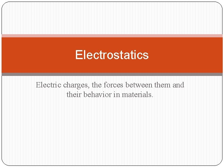 Electrostatics Electric charges, the forces between them and their behavior in materials. 