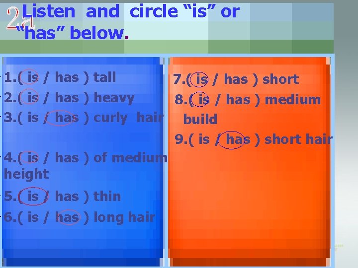 Listen and circle “is” or “has” below. 1. ( is / has ) tall
