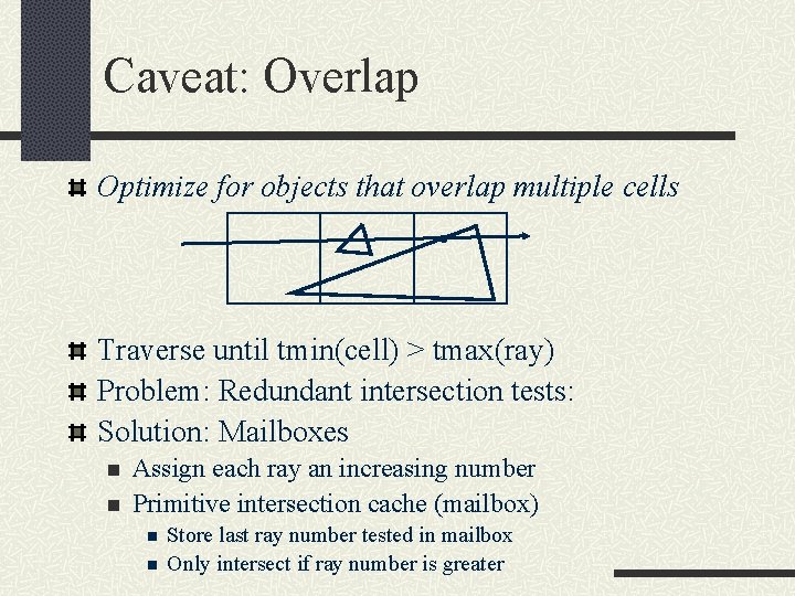 Caveat: Overlap Optimize for objects that overlap multiple cells Traverse until tmin(cell) > tmax(ray)