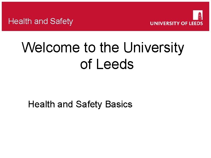 Health and Safety Welcome to the University of Leeds Health and Safety Basics 