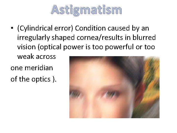 Astigmatism • (Cylindrical error) Condition caused by an irregularly shaped cornea/results in blurred vision