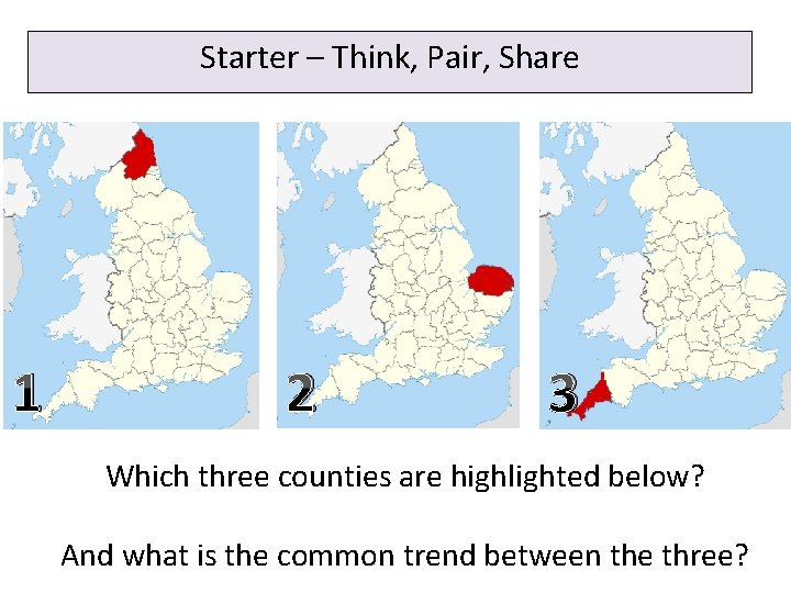 Starter – Think, Pair, Share 1 2 3 Which three counties are highlighted below?