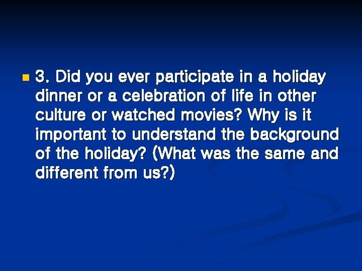 n 3. Did you ever participate in a holiday dinner or a celebration of