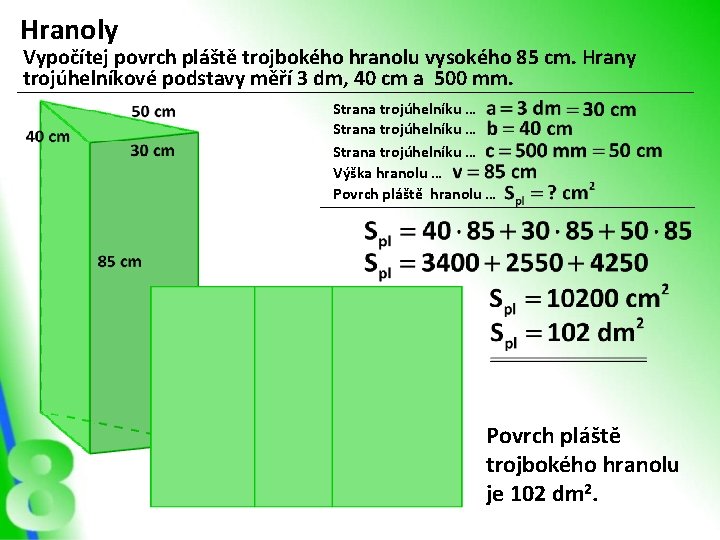 Hranoly Vypočítej povrch pláště trojbokého hranolu vysokého 85 cm. Hrany trojúhelníkové podstavy měří 3