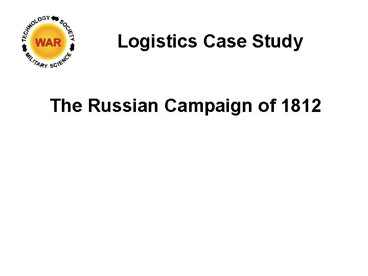 Logistics Case Study The Russian Campaign of 1812 Logistics Case Study The Russian Campaign of 1812