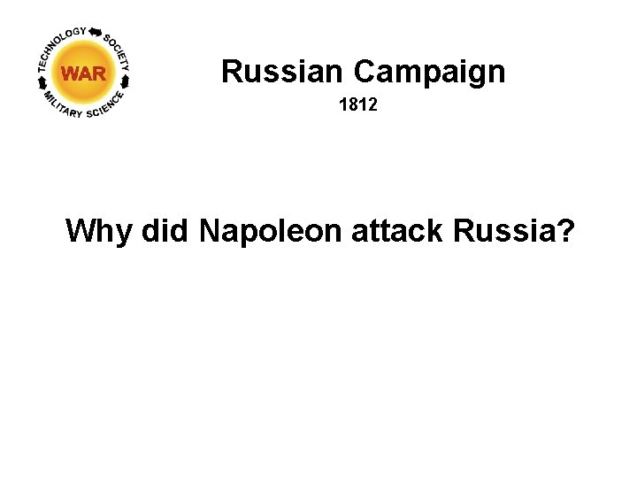 Russian Campaign 1812 Why did Napoleon attack Russia? Russian Campaign 1812 Why did Napoleon attack Russia?