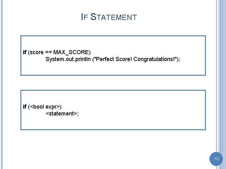 IF STATEMENT if (score == MAX_SCORE) System. out. println ("Perfect Score! Congratulations!"); if (<bool