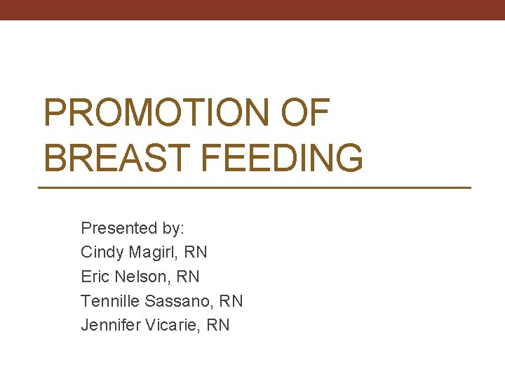 PROMOTION OF BREAST FEEDING Presented by: Cindy Magirl, RN Eric Nelson, RN Tennille Sassano,