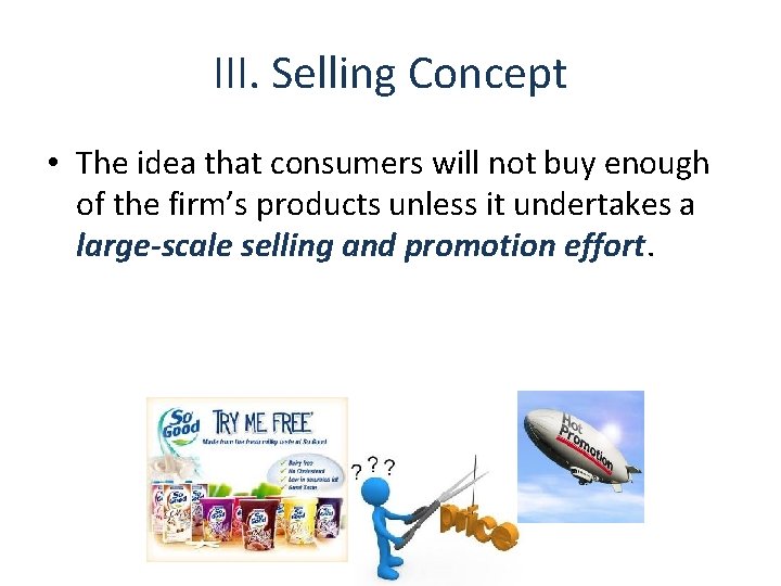 III. Selling Concept • The idea that consumers will not buy enough of the