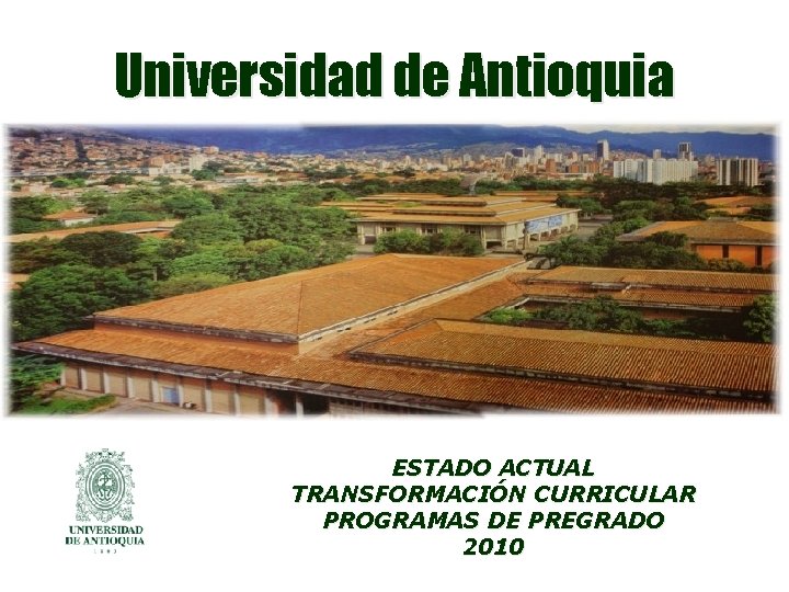 Universidad de Antioquia ESTADO ACTUAL TRANSFORMACIÓN CURRICULAR PROGRAMAS DE PREGRADO 2010 