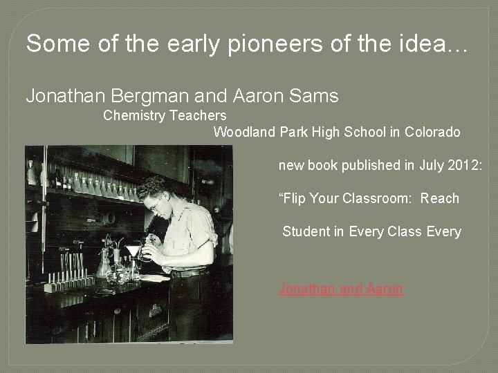 Some of the early pioneers of the idea… Jonathan Bergman and Aaron Sams Chemistry