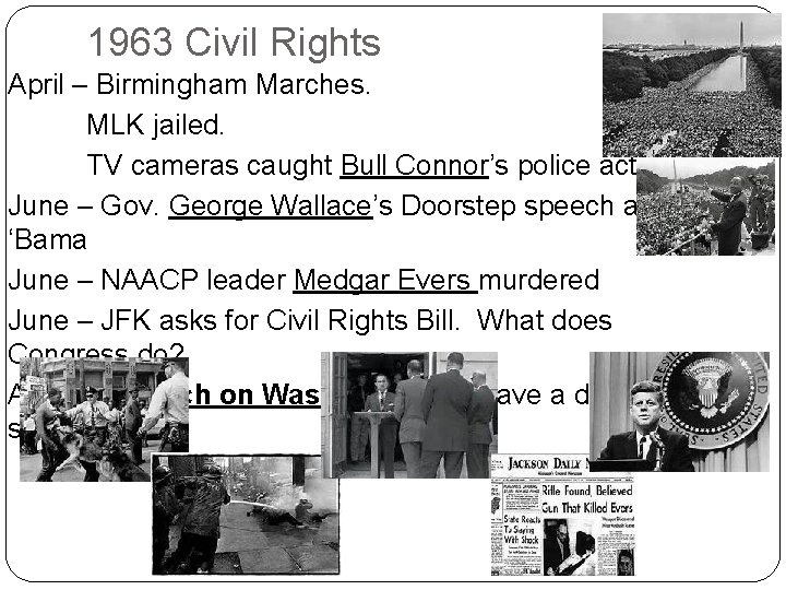 1963 Civil Rights April – Birmingham Marches. MLK jailed. TV cameras caught Bull Connor’s