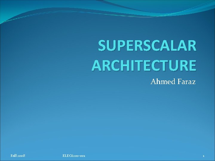 SUPERSCALAR ARCHITECTURE Ahmed Faraz Fall 2008 ELEC 6200 -001 1 