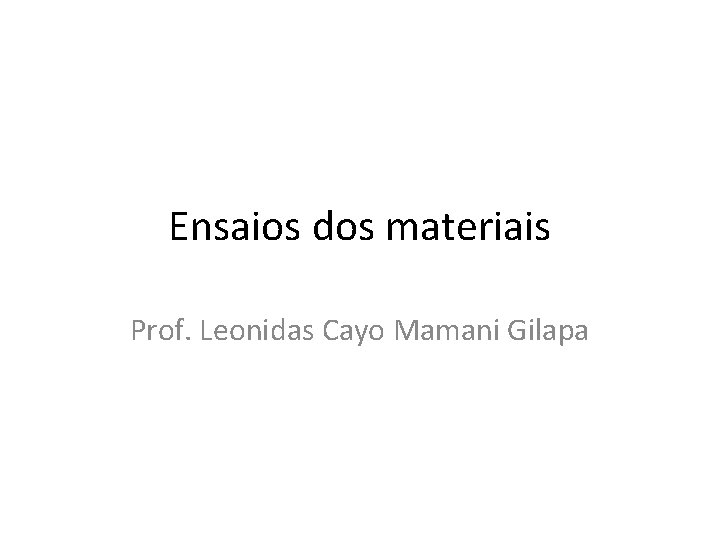 Ensaios dos materiais Prof. Leonidas Cayo Mamani Gilapa 