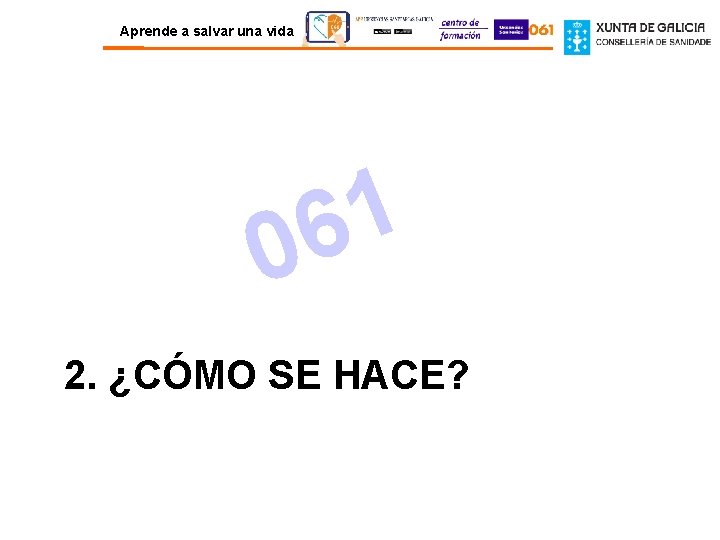 Aprende a salvar una vida 1 6 0 2. ¿CÓMO SE HACE? 