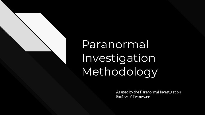 Paranormal Investigation Methodology As used by the Paranormal Investigation Society of Tennessee 