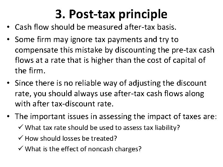 3. Post-tax principle • Cash flow should be measured after-tax basis. • Some firm