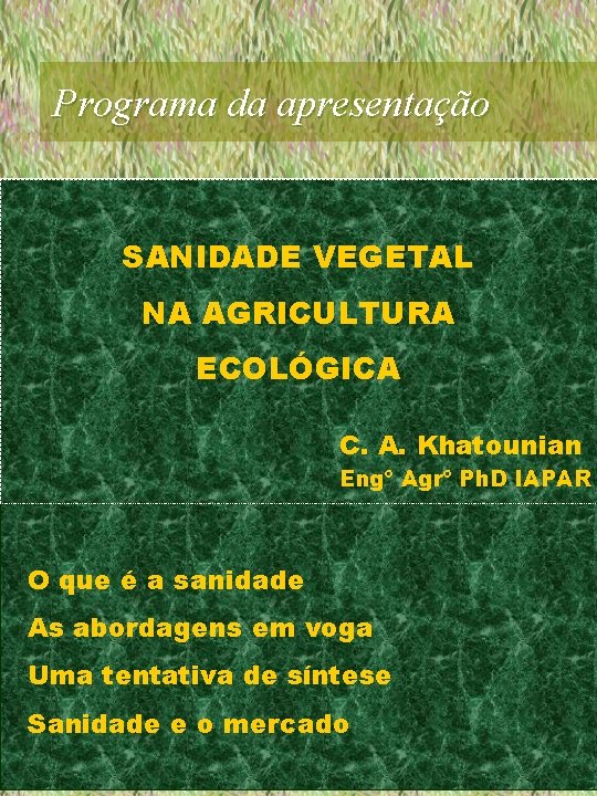 Programa da apresentação SANIDADE VEGETAL NA AGRICULTURA ECOLÓGICA C. A. Khatounian Engº Agrº Ph.