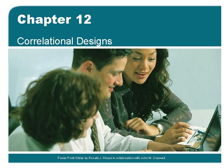 Chapter 12 Correlational Designs Power Point Slides by Ronald J. Shope in collaboration with