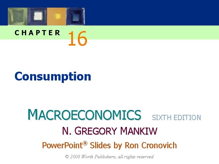 CHAPTER 16 Consumption MACROECONOMICS SIXTH EDITION N. GREGORY MANKIW Power. Point® Slides by Ron