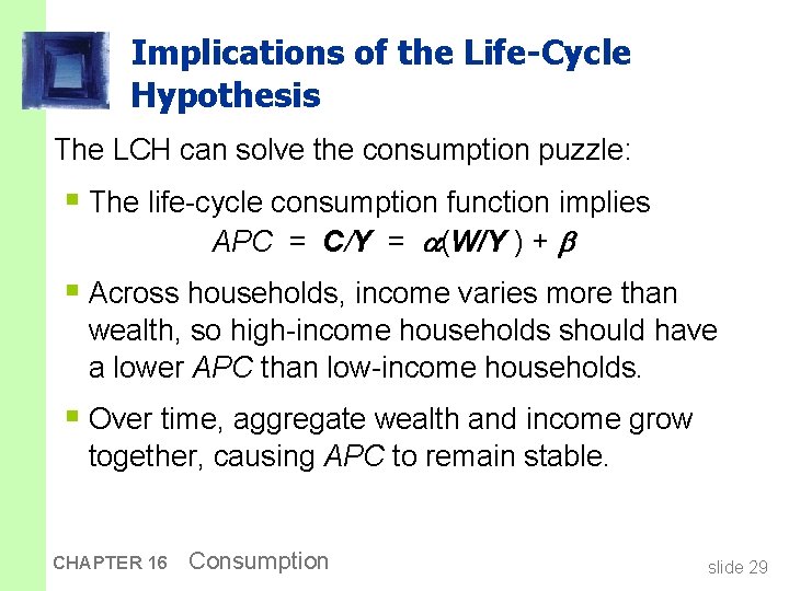 Implications of the Life-Cycle Hypothesis The LCH can solve the consumption puzzle: § The