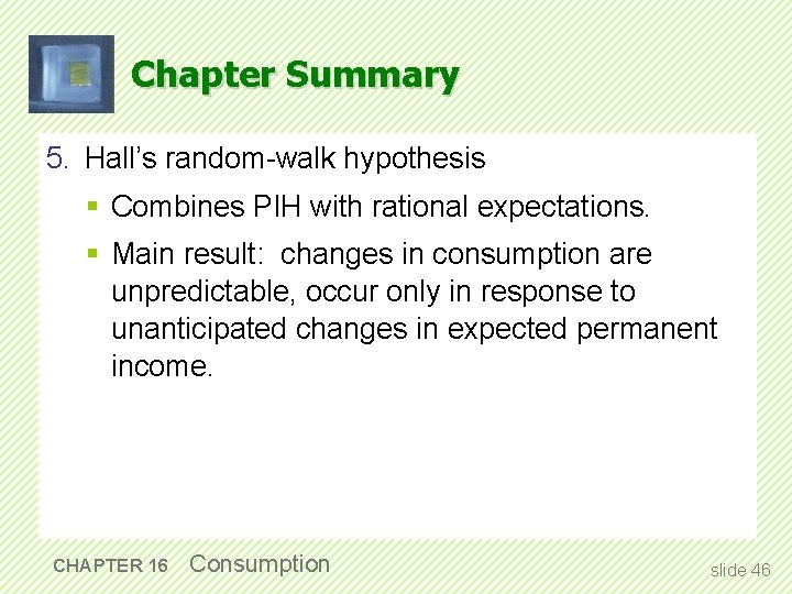Chapter Summary 5. Hall’s random-walk hypothesis § Combines PIH with rational expectations. § Main