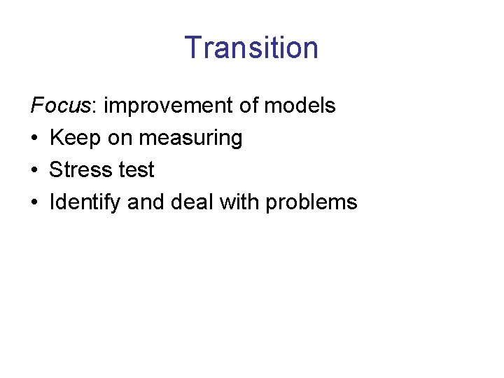 Transition Focus: improvement of models • Keep on measuring • Stress test • Identify