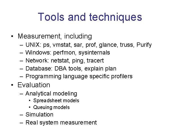 Tools and techniques • Measurement, including – – – UNIX: ps, vmstat, sar, prof,