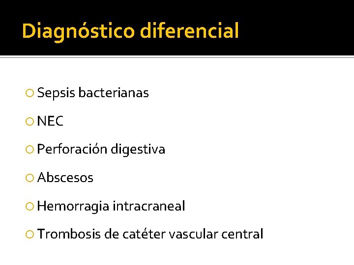 Diagnóstico diferencial Sepsis bacterianas NEC Perforación digestiva Abscesos Hemorragia intracraneal Trombosis de catéter vascular