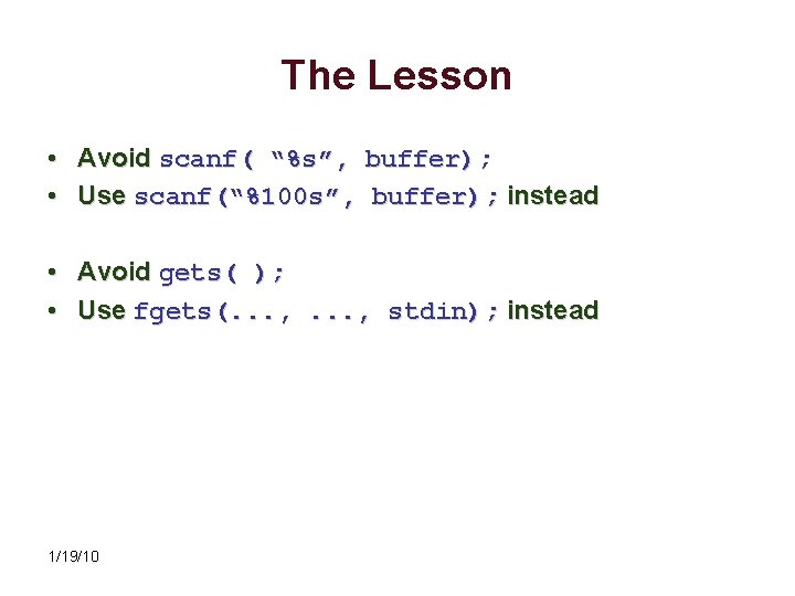 The Lesson • Avoid scanf( “%s”, buffer); • Use scanf(“%100 s”, buffer); instead •