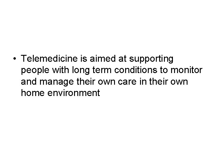  • Telemedicine is aimed at supporting people with long term conditions to monitor