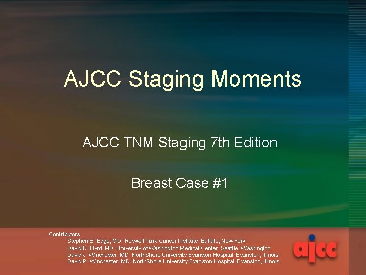 AJCC Staging Moments AJCC TNM Staging 7 th Edition Breast Case #1 Contributors: Stephen