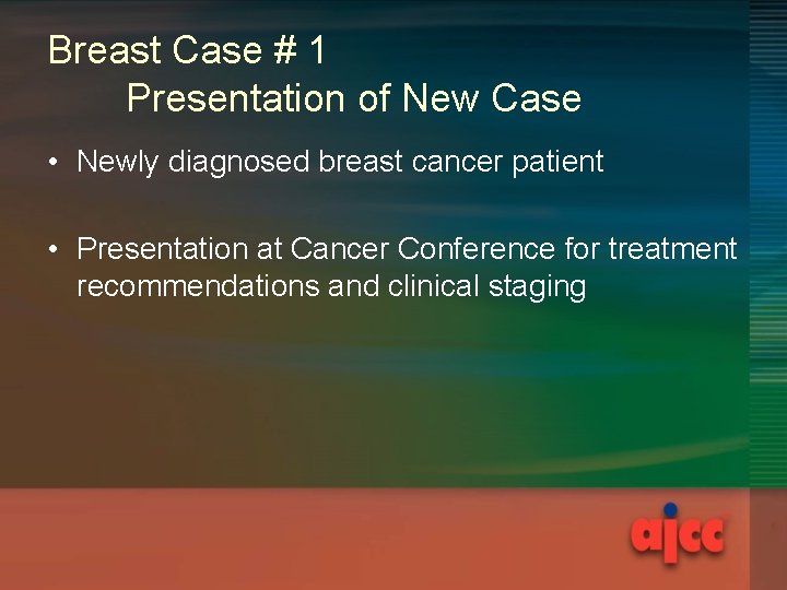 Breast Case # 1 Presentation of New Case • Newly diagnosed breast cancer patient