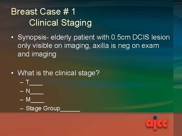 Breast Case # 1 Clinical Staging • Synopsis- elderly patient with 0. 5 cm