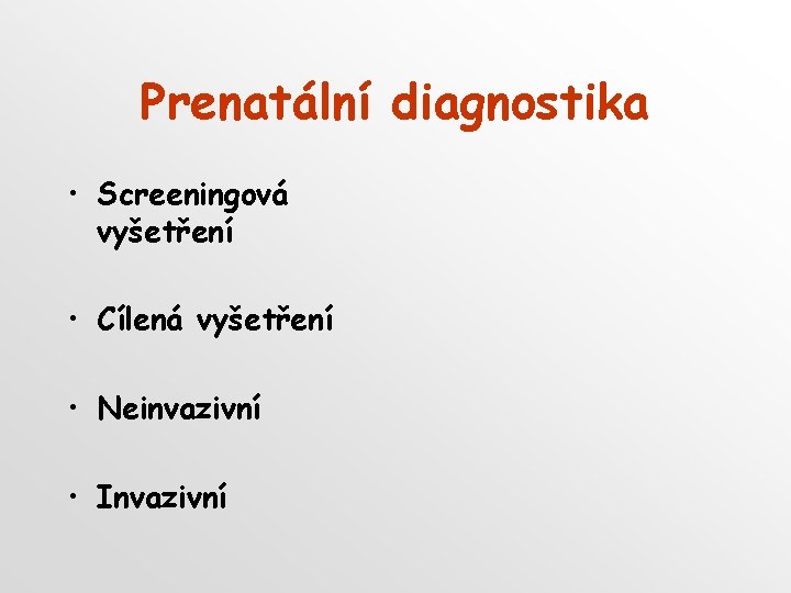 Prenatální diagnostika • Screeningová vyšetření • Cílená vyšetření • Neinvazivní • Invazivní Prenatální diagnostika • Screeningová vyšetření • Cílená vyšetření • Neinvazivní • Invazivní