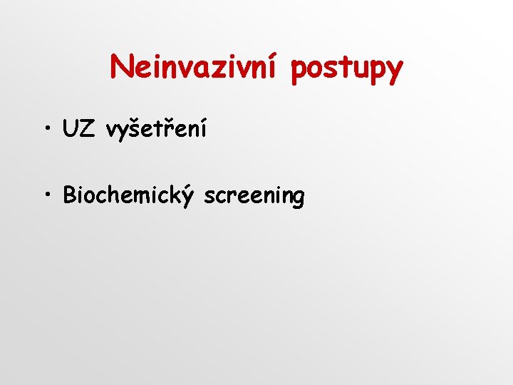 Neinvazivní postupy • UZ vyšetření • Biochemický screening 
