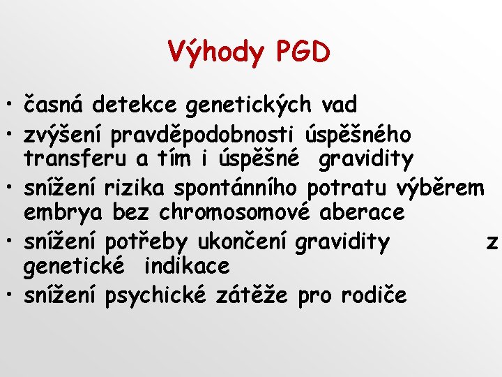 Výhody PGD • časná detekce genetických vad • zvýšení pravděpodobnosti úspěšného transferu a tím