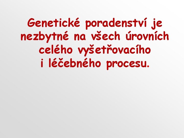 Genetické poradenství je nezbytné na všech úrovních celého vyšetřovacího i léčebného procesu. Genetické poradenství je nezbytné na všech úrovních celého vyšetřovacího i léčebného procesu.
