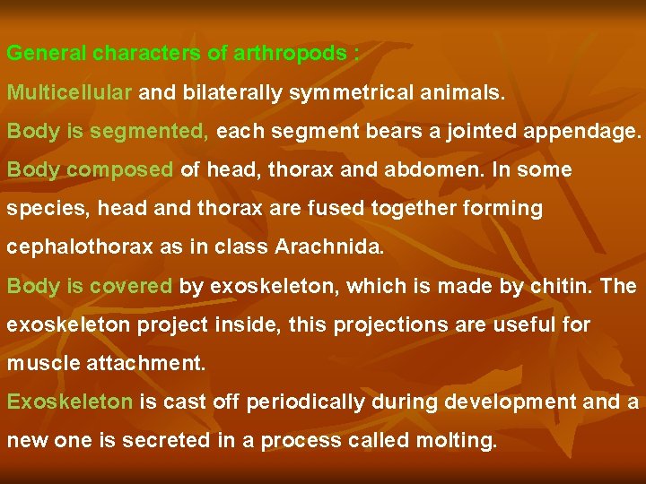 General characters of arthropods : Multicellular and bilaterally symmetrical animals. Body is segmented, each