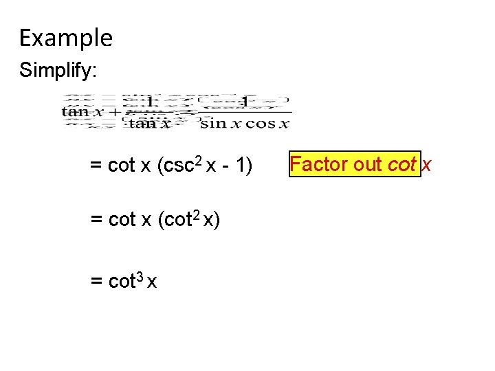 Example Simplify: = cot x (csc 2 x - 1) = cot x (cot
