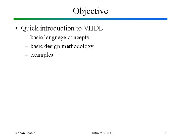Objective • Quick introduction to VHDL – basic language concepts – basic design methodology