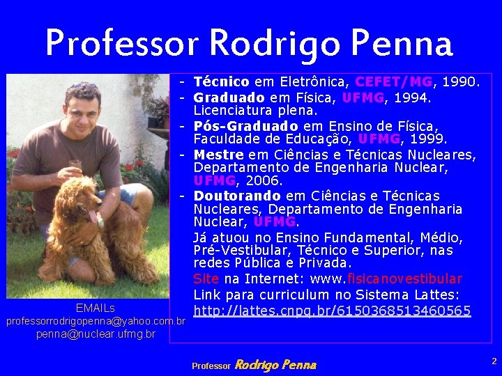 Professor Rodrigo Penna EMAILs - Técnico em Eletrônica, CEFET/MG, 1990. - Graduado em Física,