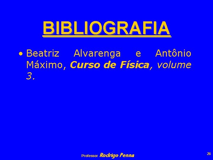 BIBLIOGRAFIA • Beatriz Alvarenga e Antônio Máximo, Curso de Física, volume 3. Professor Rodrigo