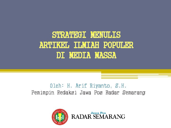 STRATEGI MENULIS ARTIKEL ILMIAH POPULER DI MEDIA MASSA Oleh: H. Arif Riyanto, S. H.